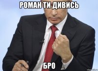 роман ти дивись бро