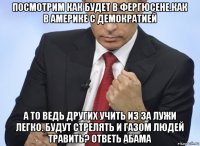 посмотрим как будет в фергюсене.как в америке с демократией а то ведь других учить из за лужи легко. будут стрелять и газом людей травить? ответь абама