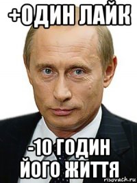 +один лайк -10 годин його життя