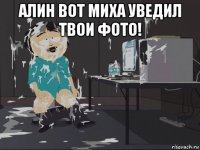 алин вот миха уведил твои фото! 