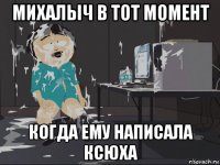 михалыч в тот момент когда ему написала ксюха