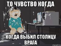 то чувство когда когда выбил столицу врага