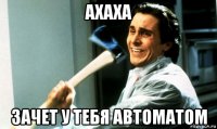 ахаха зачет у тебя автоматом