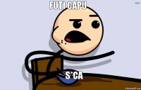 Futi capu s*ca