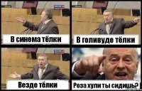 В синема тёлки В голивуде тёлки Везде тёлки Роза хули ты сидишь?