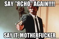 SAY "ЯСНО" AGAIN!!!! SAY IT, MOTHERFUCKER