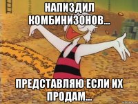 напиздил комбинизонов... представляю если их продам...