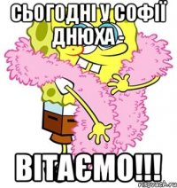 Сьогодні у Софії днюха - ВІТАЄМО!!!