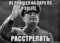 не пришел на пару по sqlite расстрелять