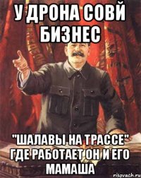 у дрона совй бизнес "шалавы на трассе" где работает он и его мамаша