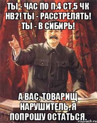 Ты - час по п.4 ст.5 ЧК НВ2! Ты - расстрелять! Ты - в Сибирь! А вас, товарищ нарушитель, я попрошу остаться.