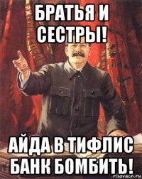 братья и сестры! айда в тифлис банк бомбить!