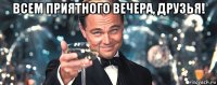 всем приятного вечера, друзья! 