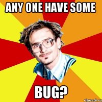 ANY ONE HAVE SOME BUG?