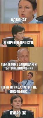 Адвокат Я ничего просто Тебя я тоже защищаю и ты тоже школьник Я и не отрицал что я не школьник. Буваэ (с)