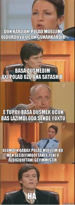 DON KARLION. POLAD muellimi oldurduyu ucun gunahkardir basa dusmedim
axi polad ozu ona satashib e tupoy basa dusmek ucun bas lazimdi oda sende yoxtu olumden qabax polad muellim bu men secdiyimqoftani e yeni o aldigiqoftani geyimmistir HA