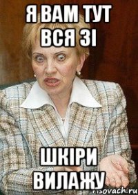 Я вам тут вся зі Шкіри вилажу