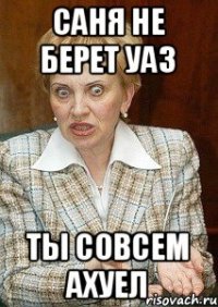 Саня не берет уаз ты совсем ахуел