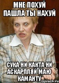 мне похуй пашла ты нахуй сука ни какта ни аскарпляй маю каманту