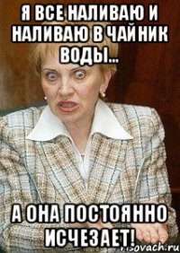 Я все наливаю и наливаю в чайник воды... А она постоянно исчезает!