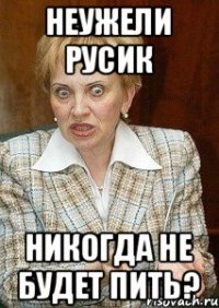 Неужели Русик никогда не будет пить?