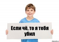 Если чё, то я тебя убил