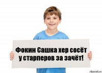 Фокин Сашка хер сосёт
у старперов за зачёт!