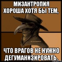 Мизантропия хороша хотя бы тем, что врагов не нужно дегуманизировать.