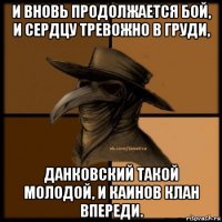 и вновь продолжается бой, и сердцу тревожно в груди, данковский такой молодой, и каинов клан впереди.