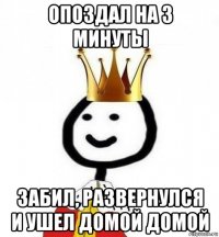 опоздал на 3 минуты забил, развернулся и ушел домой домой