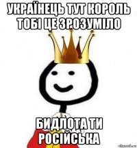 українець тут король тобі це зрозуміло бидлота ти російська