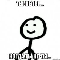 ты-не ты.... когда ты не-ты...