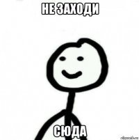 не заходи сюда