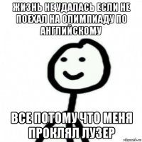 жизнь не удалась если не поехал на олимпиаду по английскому все потому что меня проклял лузер