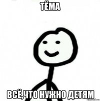 тёма всё,что нужно детям