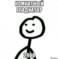 комнатный гладиатор 2900