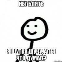 нет блять я шутки шучу, а ты что думал?