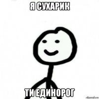 я сухарик ти единорог