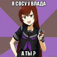 я сосу у влада а ты ?