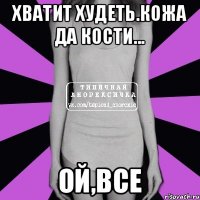 Хватит худеть.Кожа да кости... Ой,все