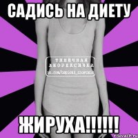 садись на диету ЖИРУХА!!!!!!