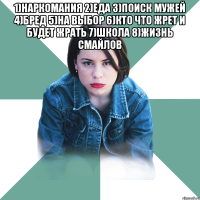 1)наркомания 2)Еда 3)поиск мужей 4)бред 5)на выбор 6)кто что жрет и будет жрать 7)школа 8)жизнь смайлов 