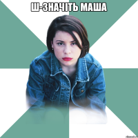 Ш-значіть Маша 