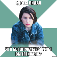 где ты видал что бы штукатуры углы вытягивали?