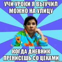 учи уроки я выучил можно на улицу когда дневник пренисешь со цеками