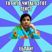 тот кто читает этот текст еблан!