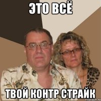 это всё твой контр страйк