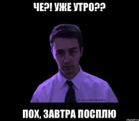 Че?! УЖЕ УТРО?? ПОХ, ЗАВТРА ПОСПЛЮ