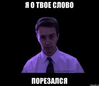 я о твое слово порезался