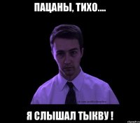 Пацаны, тихо.... я слышал тыкву !